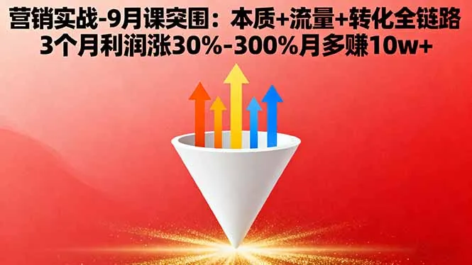 营销实战-9月突围课:本质+流量+转化全链路 3个月利润涨30%-300%月多赚10w+-网亿资源平台