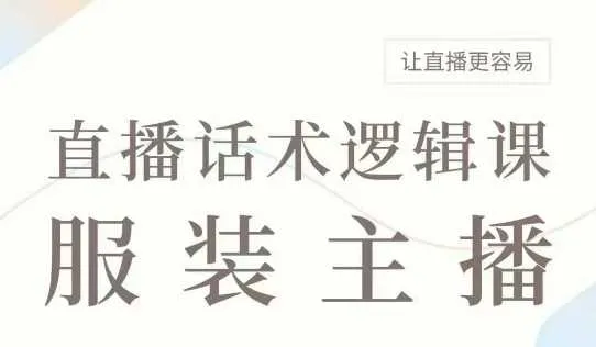 直播带货：服装主播话术逻辑课，服装主播话术大全，让直播更容易-网亿资源平台