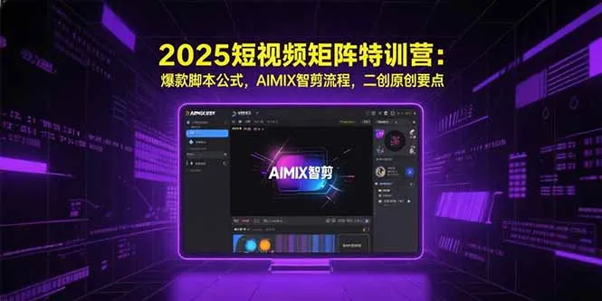 2025短视频矩阵特训营：爆款脚本公式，AIMIX智剪流程，二创原创要点-网亿资源平台