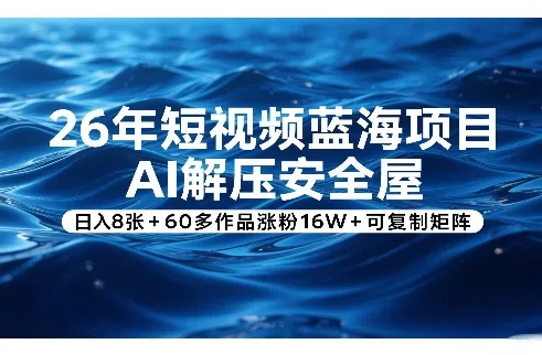 26年短视频蓝海项目，AI解压安全屋，日入8张+60多作品涨粉16W+可复制矩阵-网亿资源平台