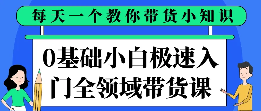 0基础小白极速入门全领域带货课-网亿资源平台
