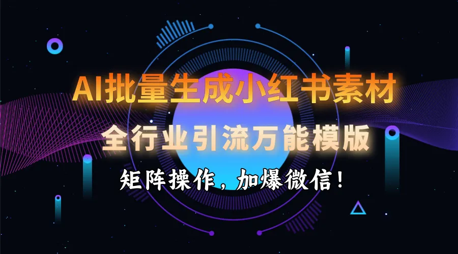 AI 批量生成小红书素材，全行业引流万能模版，矩阵操作，加爆微信！-网亿资源平台