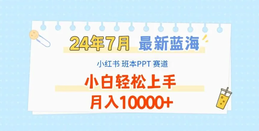 2024年7月最新蓝海赛道，小红书班本PPT项目，小白轻松上手，月入10000+-网亿资源平台