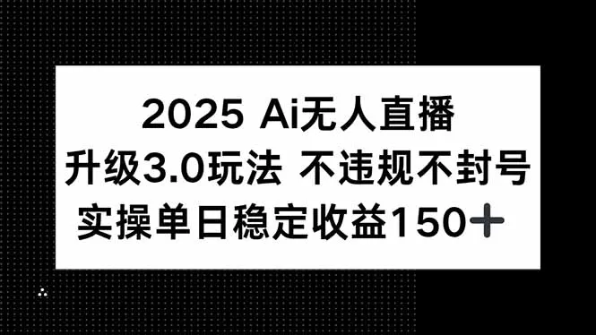 2025 AI无人直播升级3.0玩法，不违规 不封号，单日稳定收益150+-网亿资源平台