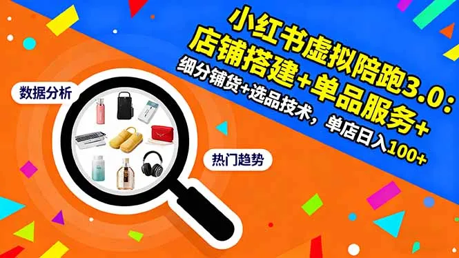小红书虚拟陪跑3.0：店铺搭建+单品服务+细分铺货+选品技术，单店日入100+-网亿资源平台