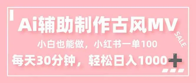 小白也能做！AI辅助制作古风MV，小红薯一单100，每天30分钟轻松日入1000+-网亿资源平台