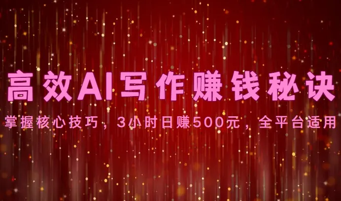 高效AI写作赚钱秘诀：掌握核心技巧，3小时日赚500元，全平台适用-网亿资源平台