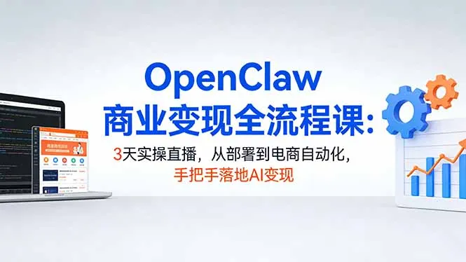 OpenClaw商业变现全流程课：3天实操直播，从部署到电商自动化，手把手落地AI变现-网亿资源平台