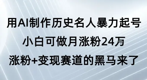 用AI制作历史名人暴力起号，小白可做月涨粉24W涨粉+变现赛道的黑马来了-网亿资源平台