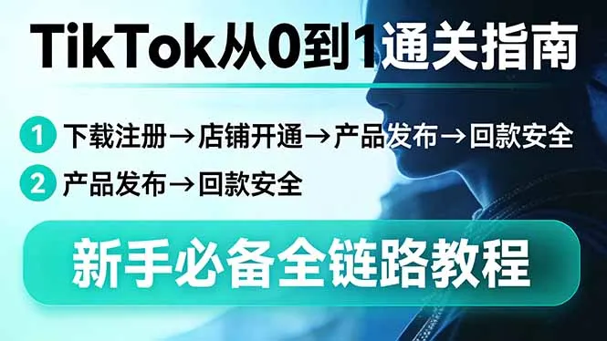 TikTok从0到1通关指南：下载注册→店铺开通→产品发布→回款安全，新手必备全链路教程-网亿资源平台