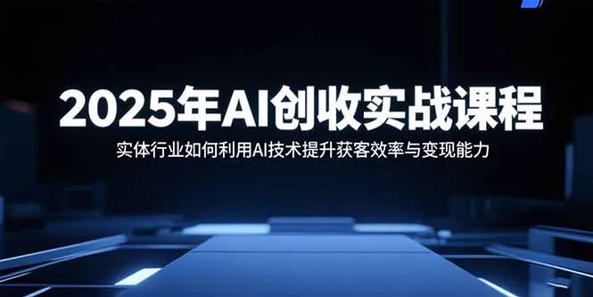 2025年AI创收实战课程：实体行业如何利用AI技术提升获客效率与变现能力-网亿资源平台