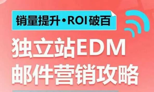 销量提升•ROI破百 独立站EDM邮件营销攻略，如何通过邮件营销每年获得100万美金销售额!-网亿资源平台
