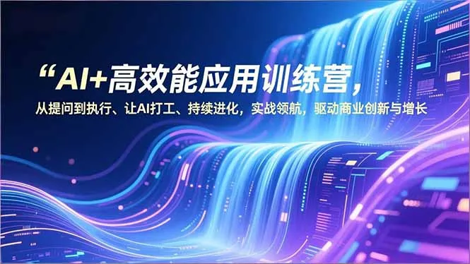 AI+高效能应用训练营，从提问到执行、让AI打工、持续进化，实战领航，驱动商业创新与增长-网亿资源平台