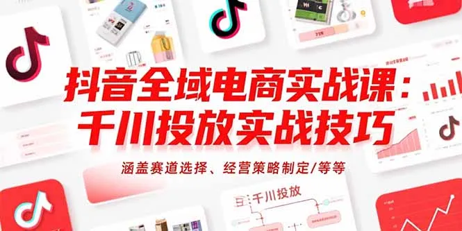 抖音全域电商实战课：千川投放实战技巧，涵盖赛道选择、经营策略制定/等等-网亿资源平台