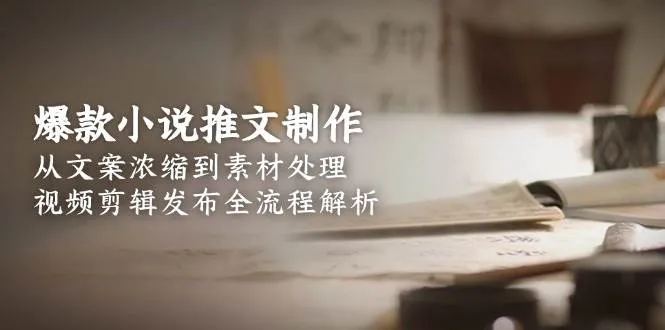 爆款小说推文制作，从文案浓缩到素材处理，视频剪辑发布全流程解析-网亿资源平台