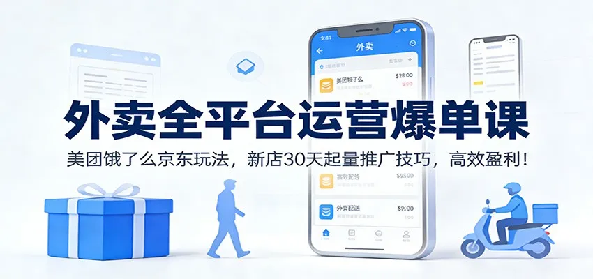 外卖全平台运营爆单课：美团饿了么京东玩法，新店30天起量推广技巧，高效盈利！-网亿资源平台