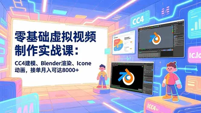 零基础虚拟视频制作实战课：CC4建模、Blender渲染、Iclone动画，接单月入可达8000+-网亿资源平台