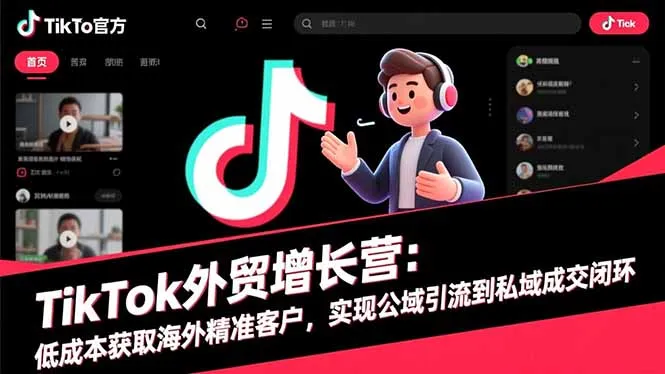 TikTok外贸增长营：低成本获取海外精准客户，实现公域引流到私域成交闭环-网亿资源平台