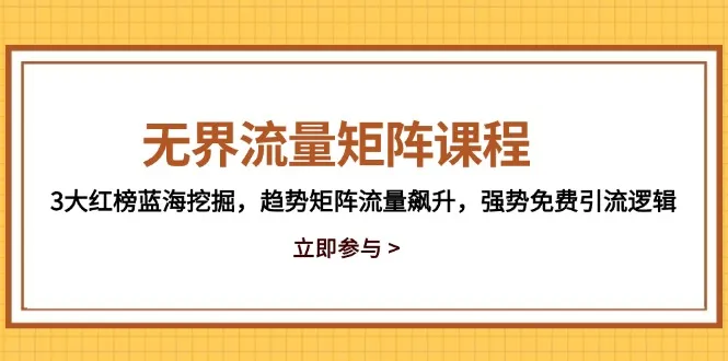 无界流量矩阵课程，3大红榜蓝海挖掘，趋势矩阵流量飙升，强势免费引流逻辑-网亿资源平台