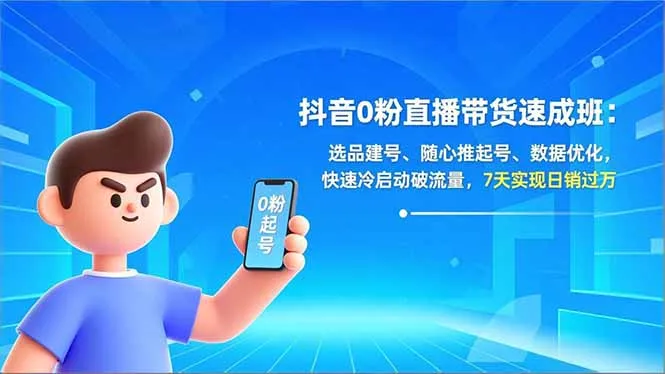 抖音0粉直播带货速成班：选品建号、随心推起号、数据优化，快速冷启动破流量，7天实现日销过万-网亿资源平台