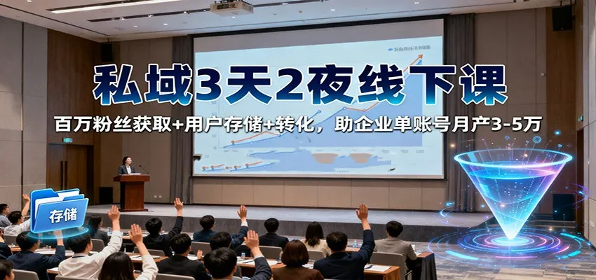 私域3天2夜线下课：百万粉丝获取+用户存储+转化，助企业单账号月产3-5万-网亿资源平台