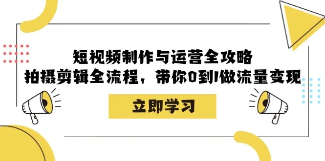短视频制作与运营全攻略：拍摄剪辑全流程，带你0到1做流量变现-网亿资源平台