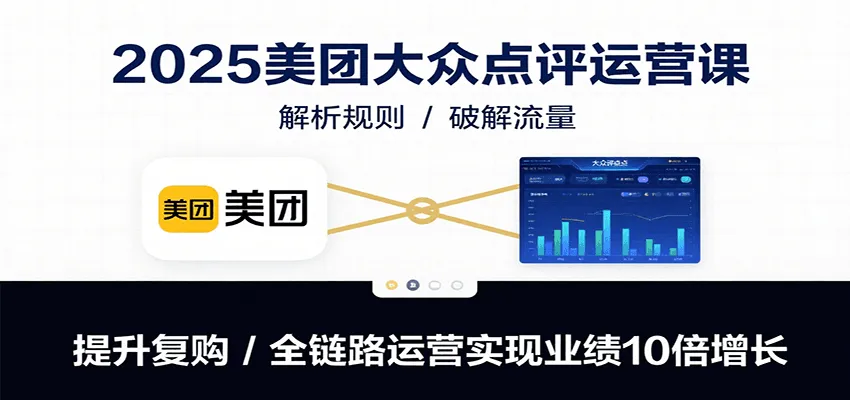 2025美团大众点评运营课：解析规则/破解流量/提升复购/全链路运营实现业绩10倍增长-网亿资源平台