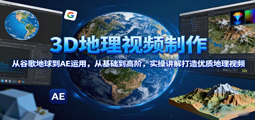 3D地理视频制作，从谷歌地球到AE运用，从基础到高阶，实操讲解打造优质地理视频-网亿资源平台