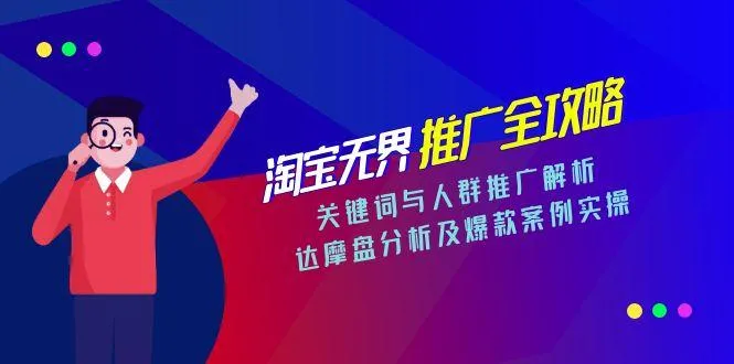 淘宝无界推广全攻略，关键词与人群推广解析，达摩盘分析及爆款案例实操-网亿资源平台