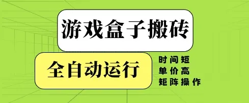 游戏盒子搬砖，全自动运行，无需人工，时间短、单价高、矩阵操作【揭秘】-网亿资源平台