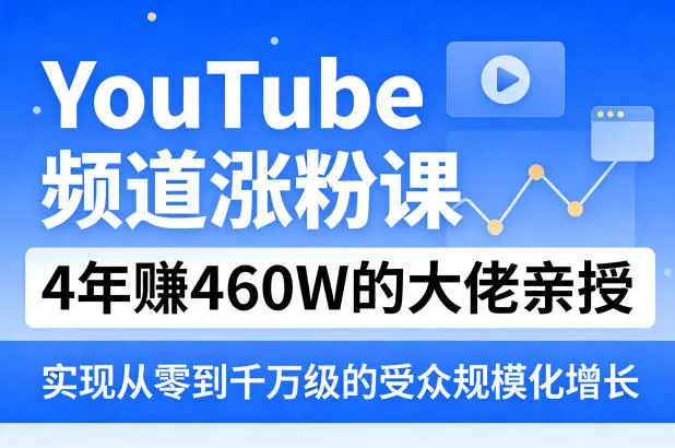 YouTube频道涨粉课，4年賺460W的大佬亲授，实现从零到千万级的受众规模化增长-网亿资源平台