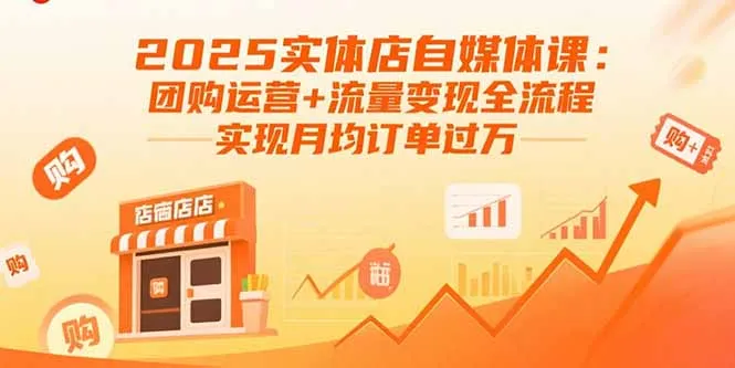 2025实体店自媒体课：团购运营+流量变现全流程，实现月均订单过万-网亿资源平台