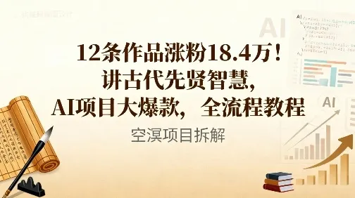 12条作品涨粉18.4W！讲古代智慧，AI项目大爆款，全流程教程-网亿资源平台