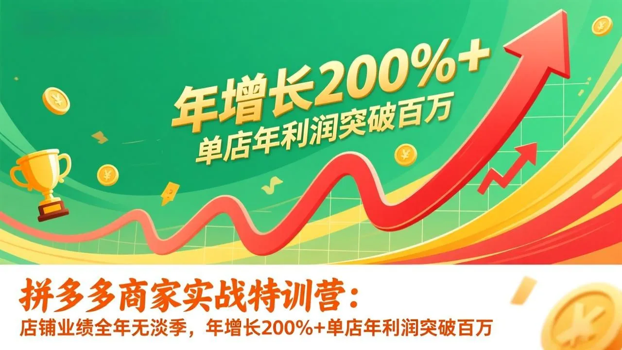 拼多多商家实战特训营：店铺业绩全年无淡季，年增长200%+单店年利润突破百万(26年更新-网亿资源平台