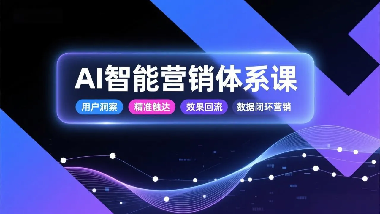 AI智能营销体系课，从用户洞察、精准触达到效果回流的数据闭环营销，提升整体营销效率与转化率-网亿资源平台