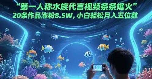 第一人称水族代言视频条条爆火，20条作品涨粉8.5W，小白轻松月入五位数-网亿资源平台