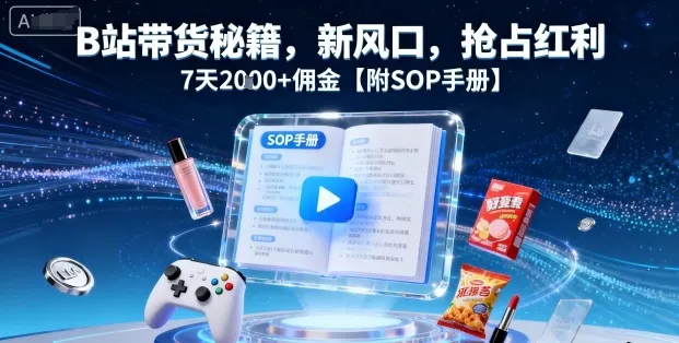B站带货秘籍，新风口，抢占红利，7天2k+佣金【附SOP手册】-网亿资源平台