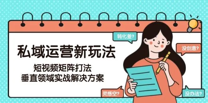 私域运营新玩法，短视频矩阵打法，垂直领域实战解决方案(更新6月)-网亿资源平台
