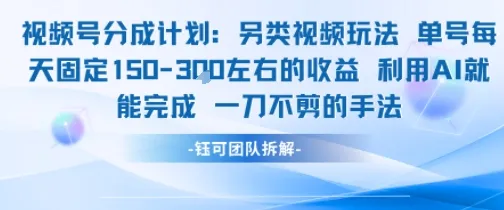 视频号分成另类视频玩法单号每天固定150左右的收益利用AI就能完成一刀不剪的手法-网亿资源平台