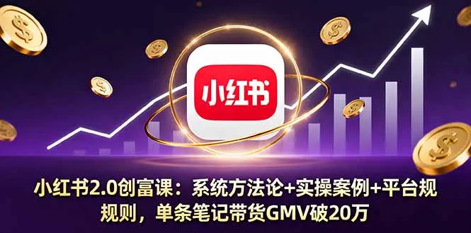 小红书2.0创富课：系统方法论+实操案例+平台规则，单条笔记带货GMV破20万-网亿资源平台