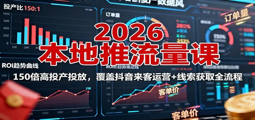 2026本地推流量课：150倍高投产投放，覆盖抖音来客运营+线索获取全流程-网亿资源平台
