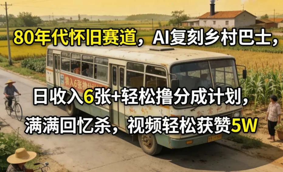 80年代怀旧赛道，AI复刻乡村巴士，日收入6张+轻松撸分成计划，满满回忆杀，视频轻松获赞5W-网亿资源平台