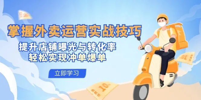 掌握外卖运营实战技巧，提升店铺曝光与转化率，轻松实现冲单爆单-网亿资源平台