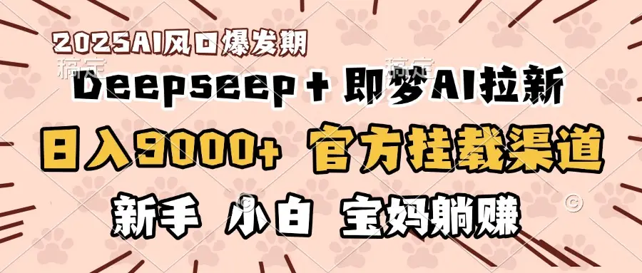 日入9000+！DeepSeep＋即梦拉新，官方挂载渠道，新手小白宝妈躺赚-网亿资源平台