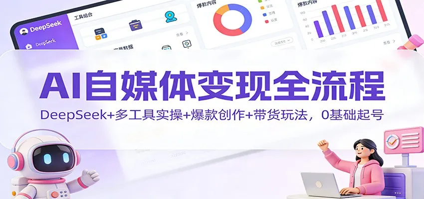 AI自媒体变现全流程：DeepSeek+多工具实操+爆款创作+带货玩法，0基础起号-网亿资源平台