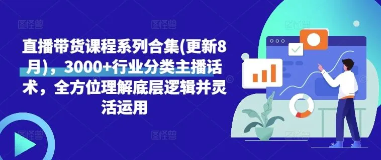 直播带货课程系列合集(更新8月)，3000+行业分类主播话术，全方位理解底层逻辑并灵活运用-网亿资源平台