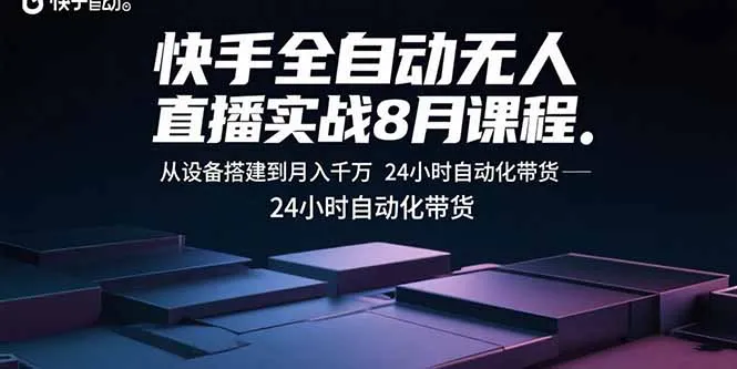 快手全自动无人直播实战8月课程：从设备搭建到月入千万 24小时自动化带货-网亿资源平台
