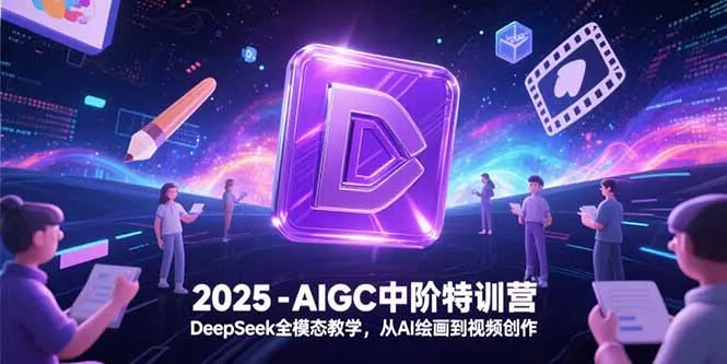 2025-AIGC中阶特训营，DeepSeek全模态教学，从AI绘画到视频创作-网亿资源平台