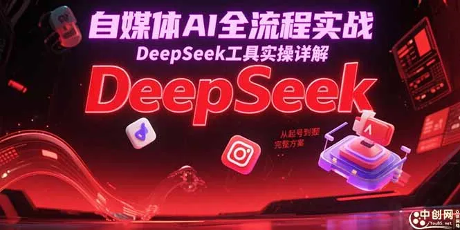 自媒体AI全流程实战，DeepSeek工具实操详解，从起号到变现完整方案-网亿资源平台