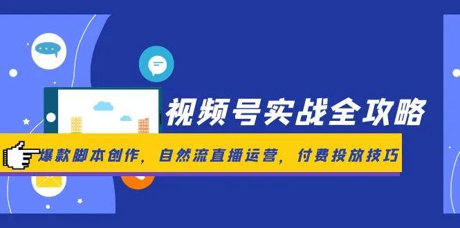 视频号实战全攻略，爆款脚本创作，自然流直播运营，付费投放技巧-网亿资源平台
